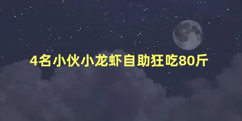 4名小伙小龙虾自助狂吃80斤