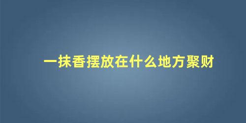一抹香摆放在什么地方聚财