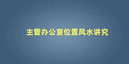 主管办公室位置风水讲究