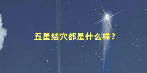 五星结穴都是什么样？