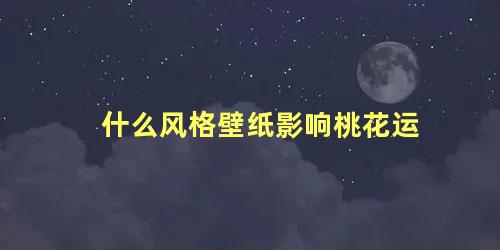 什么风格壁纸影响桃花运