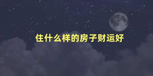 住什么样的房子财运好