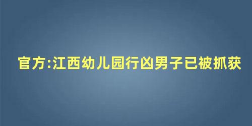 官方:江西幼儿园行凶男子已被抓获