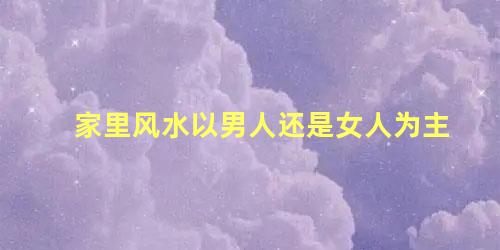 家里风水以男人还是女人为主