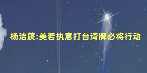杨洁篪:美若执意打台湾牌必将行动