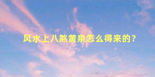 风水上八煞黄泉怎么得来的？