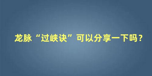 龙脉“过峡诀”可以分享一下吗？